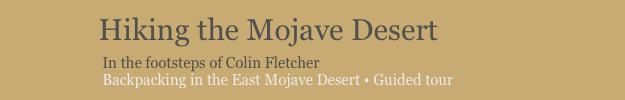             Hiking the Mojave Desert
                         In the footsteps of Colin Fletcher
                         Backpacking in the East Mojave Desert • Guided tour